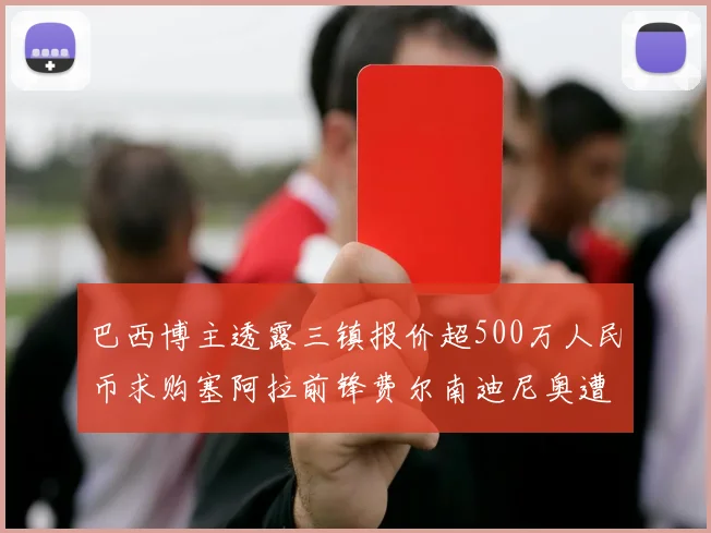 巴西博主透露三镇报价超500万人民币求购塞阿拉前锋费尔南迪尼奥遭拒绝