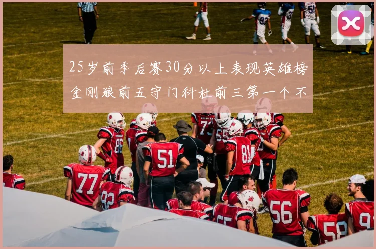 25岁前季后赛30分以上表现英雄榜金刚狼前五守门科杜前三第一个不以得分著称