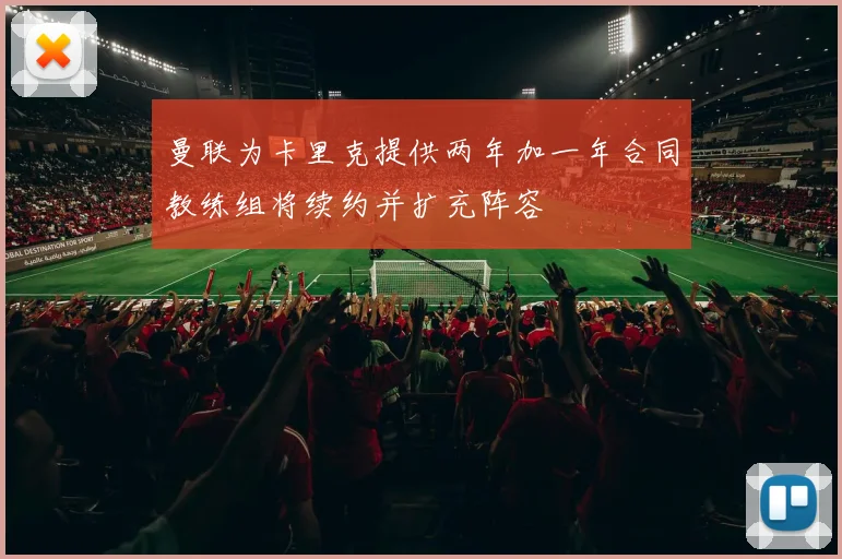曼联为卡里克提供两年加一年合同教练组将续约并扩充阵容
