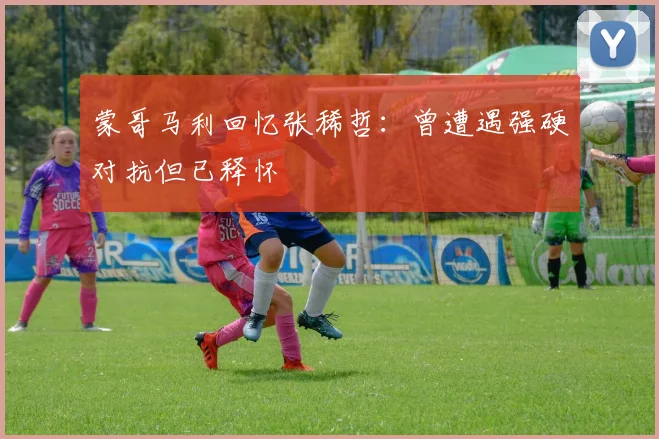 蒙哥马利回忆张稀哲：曾遭遇强硬对抗但已释怀