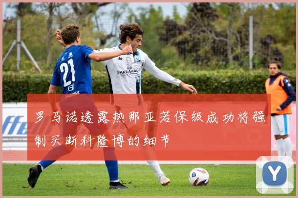 罗马诺透露热那亚若保级成功将强制买断科隆博的细节