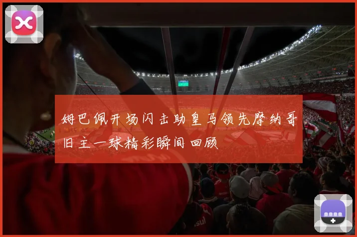 姆巴佩开场闪击助皇马领先摩纳哥旧主一球精彩瞬间回顾